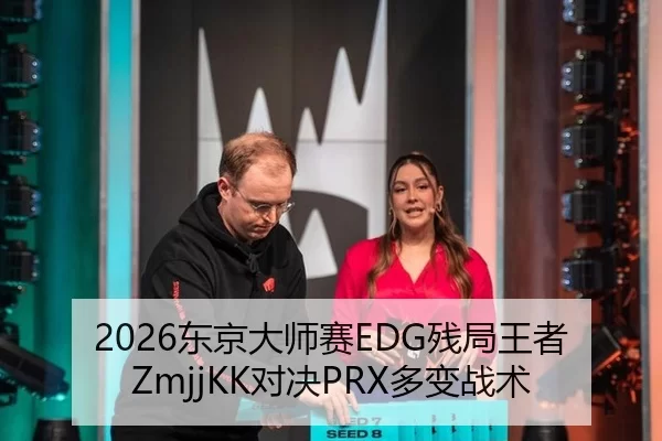 2026东京大师赛EDG残局王者ZmjjKK对决PRX多变战术